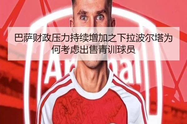 巴萨财政压力持续增加之下拉波尔塔为何考虑出售青训球员