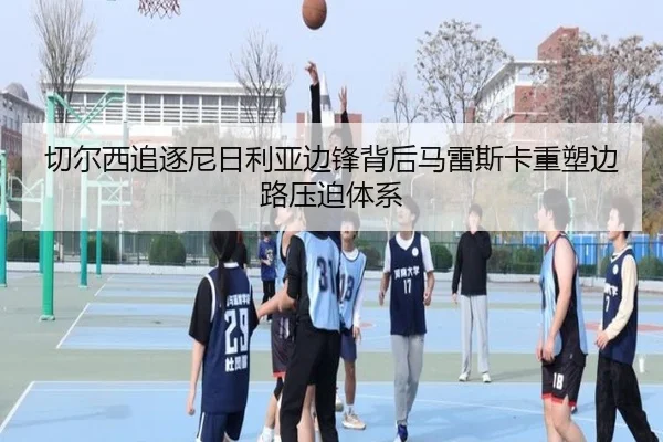 切尔西追逐尼日利亚边锋背后马雷斯卡重塑边路压迫体系