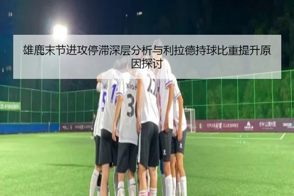 雄鹿末节进攻停滞深层分析与利拉德持球比重提升原因探讨