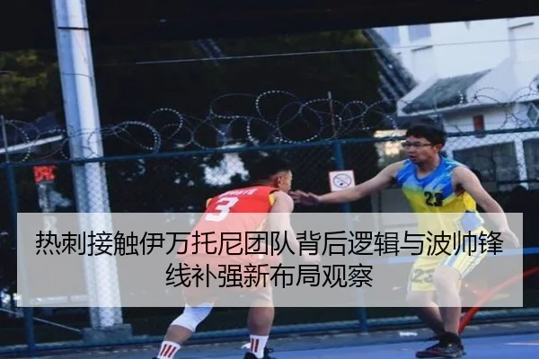 热刺接触伊万托尼团队背后逻辑与波帅锋线补强新布局观察