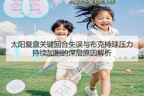 太阳复盘关键回合失误与布克持球压力持续加剧的深层原因解析
